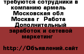 требуются сотрудники в компанию армель - Московская обл., Москва г. Работа » Дополнительный заработок и сетевой маркетинг   